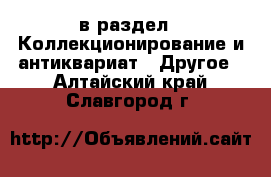  в раздел : Коллекционирование и антиквариат » Другое . Алтайский край,Славгород г.